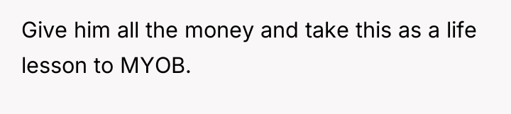 Give him all the money and take this as a...