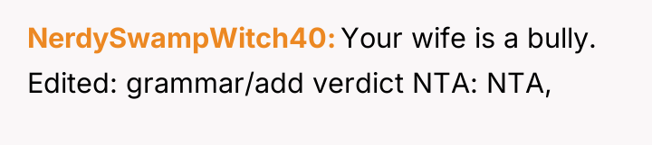 NerdySwampWitch40 Your wife is a bully. Edited: grammar/add verdict NTA:...