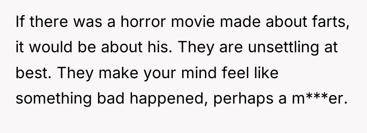 If there was a horror movie made about farts, it...