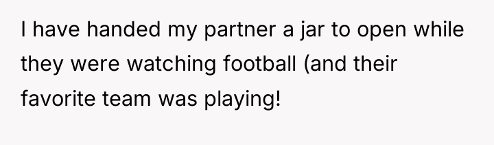 I have handed my partner a jar to open while...