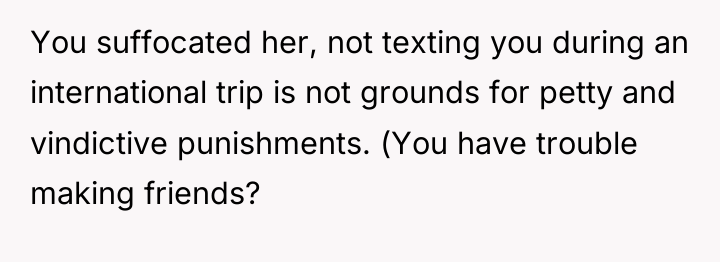 You suffocated her, not texting you during an international trip...