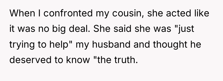 When I confronted my cousin, she acted like it was...