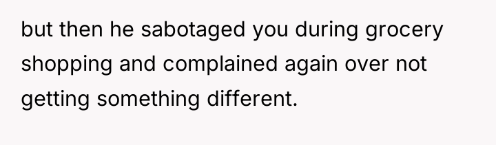 but then he sabotaged you during grocery shopping and complained...