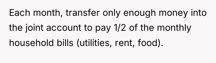 Each month, transfer only enough money into the joint account...