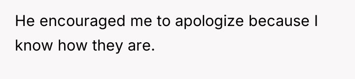 He encouraged me to apologize because I know how they...