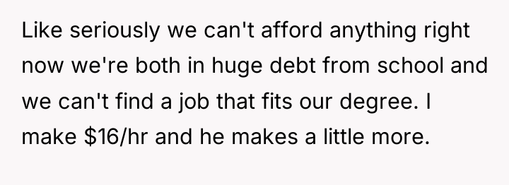 Like seriously we can't afford anything right now we're both...