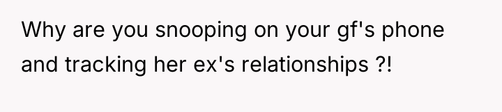 Why are you snooping on your gf's phone and tracking...