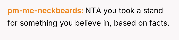 pm-me-neckbeards NTA you took a stand for something you believe...