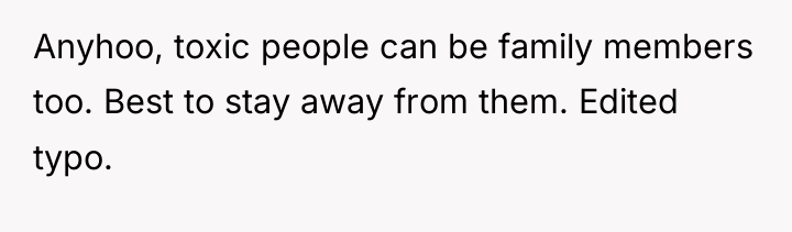 Anyhoo, toxic people can be family members too. Best to...