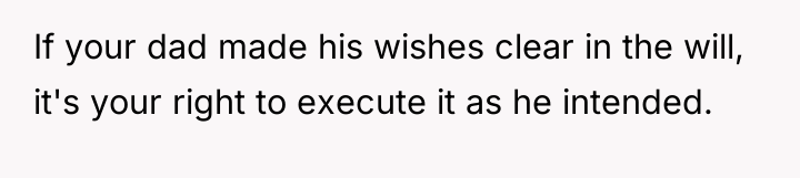 If your dad made his wishes clear in the will,...