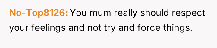 No-Top8126 You mum really should respect your feelings and not...