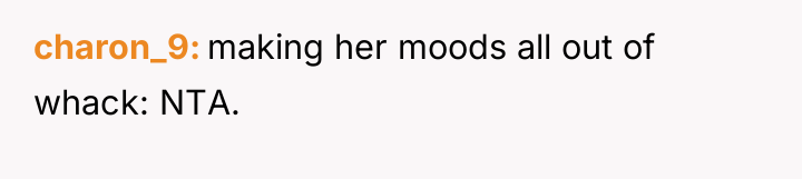 charon_9 making her moods all out of whack: NTA.