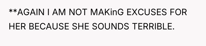 **AGAIN I AM NOT MAKinG EXCUSES FOR HER BECAUSE SHE...