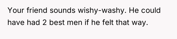Your friend sounds wishy-washy. He could have had 2 best...