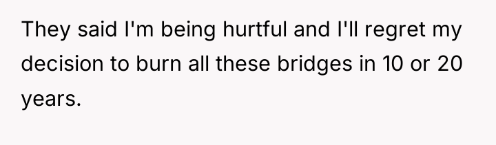 They said I'm being hurtful and I'll regret my decision...