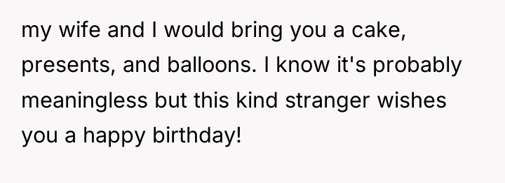 my wife and I would bring you a cake, presents,...