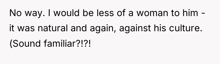 No way. I would be less of a woman to...