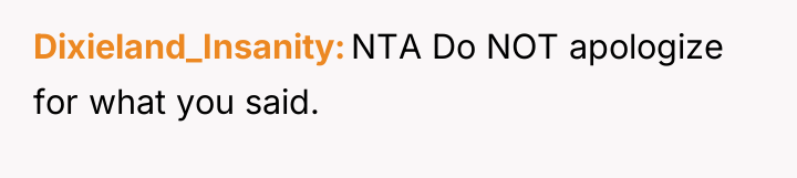 Dixieland_Insanity NTA Do NOT apologize for what you said.