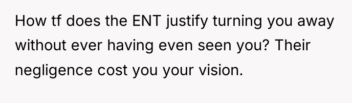 How tf does the ENT justify turning you away without...