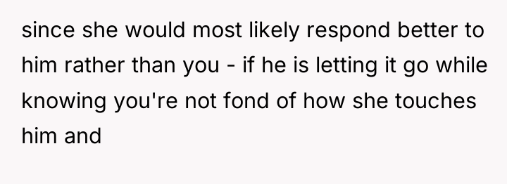 since she would most likely respond better to him rather...