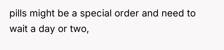 pills might be a special order and need to wait...