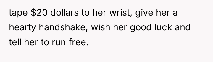 tape $20 dollars to her wrist, give her a hearty...