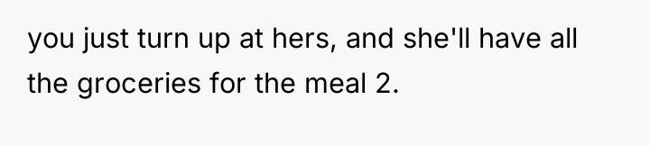 you just turn up at hers, and she'll have all...