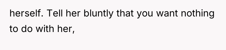 herself. Tell her bluntly that you want nothing to do...