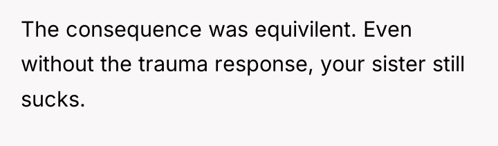 The consequence was equivilent. Even without the trauma response, your...