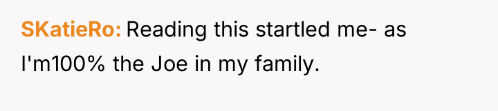 SKatieRo Reading this startled me- as I'm100% the Joe in...