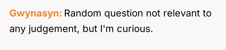 Gwynasyn Random question not relevant to any judgement, but I'm...