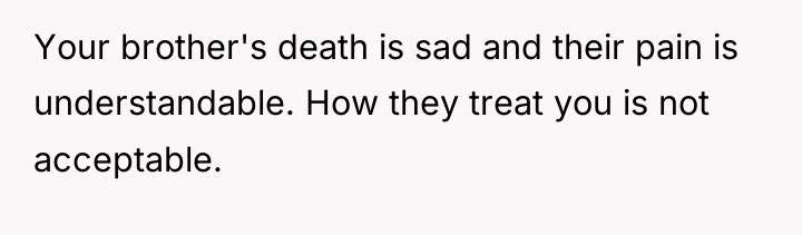 Your brother's death is sad and their pain is understandable....