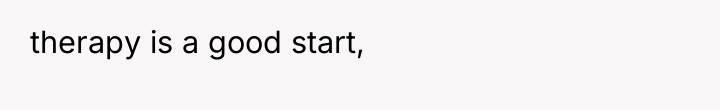 therapy is a good start,