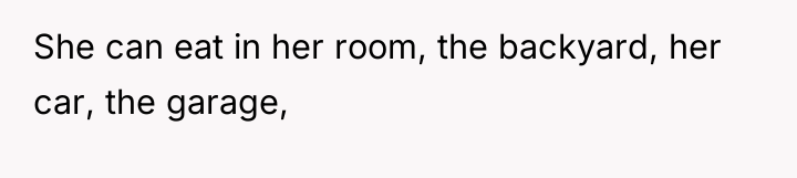 She can eat in her room, the backyard, her car,...