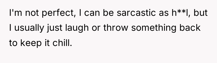 I'm not perfect, I can be sarcastic as h**l, but...