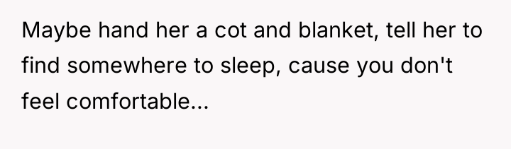Maybe hand her a cot and blanket, tell her to...