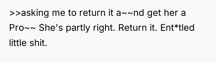 >>asking me to return it a~~nd get her a Pro~~...