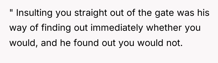 " Insulting you straight out of the gate was his...