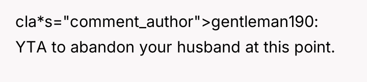 cla*s="comment_author">gentleman190: YTA to abandon your husband at this point.