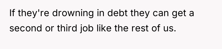 If they're drowning in debt they can get a second...
