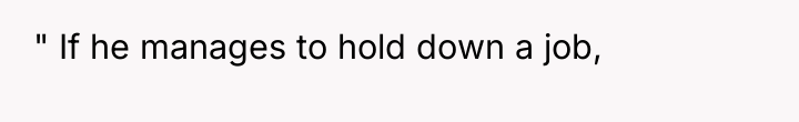 " If he manages to hold down a job,