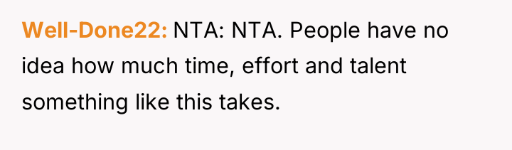 Well-Done22 NTA: NTA. People have no idea how much time,...