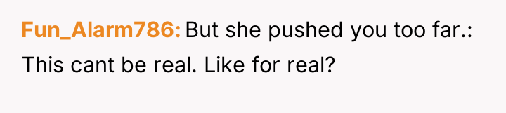 Fun_Alarm786 But she pushed you too far.: This cant be...