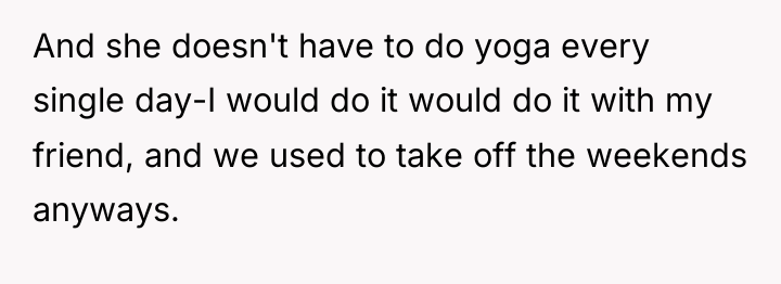 And she doesn't have to do yoga every single day-I...