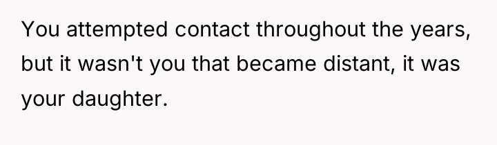 You attempted contact throughout the years, but it wasn't you...