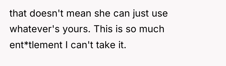 that doesn't mean she can just use whatever's yours. This...