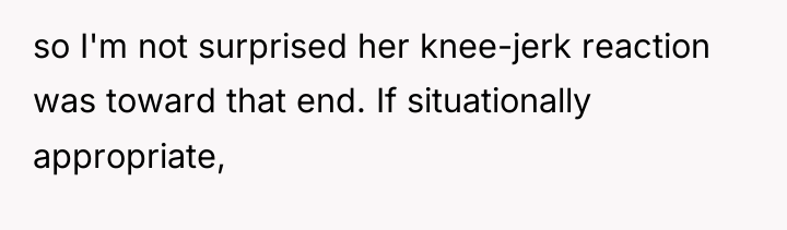 so I'm not surprised her knee-jerk reaction was toward that...