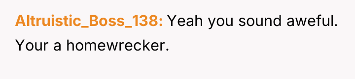 Altruistic_Boss_138 Yeah you sound aweful. Your a homewrecker.