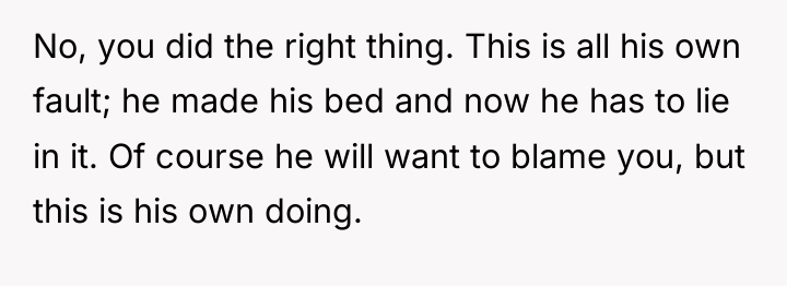 No, you did the right thing. This is all his...