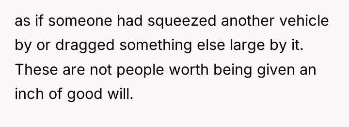 as if someone had squeezed another vehicle by or dragged...